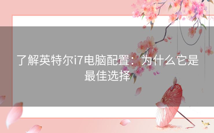 了解英特尔i7电脑配置：为什么它是最佳选择