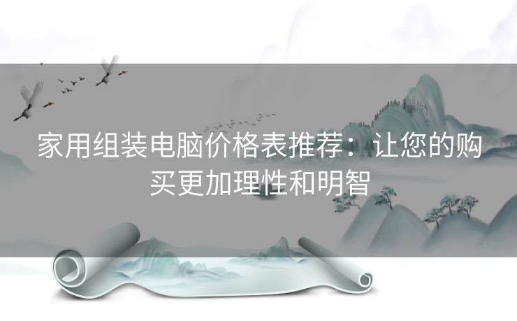 家用组装电脑价格表推荐：让您的购买更加理性和明智
