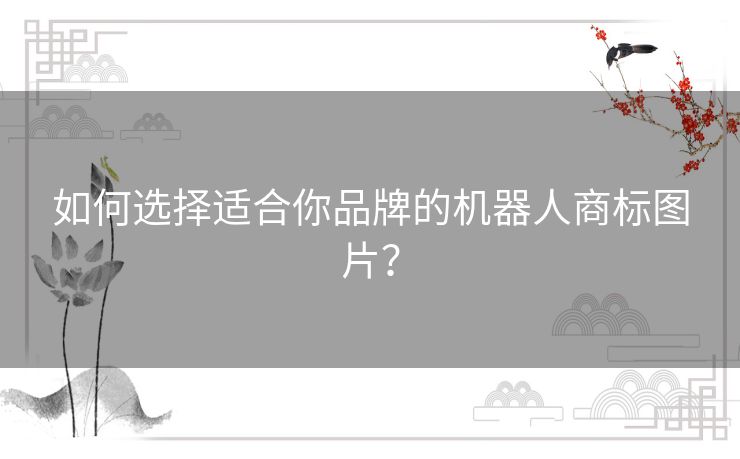 如何选择适合你品牌的机器人商标图片？