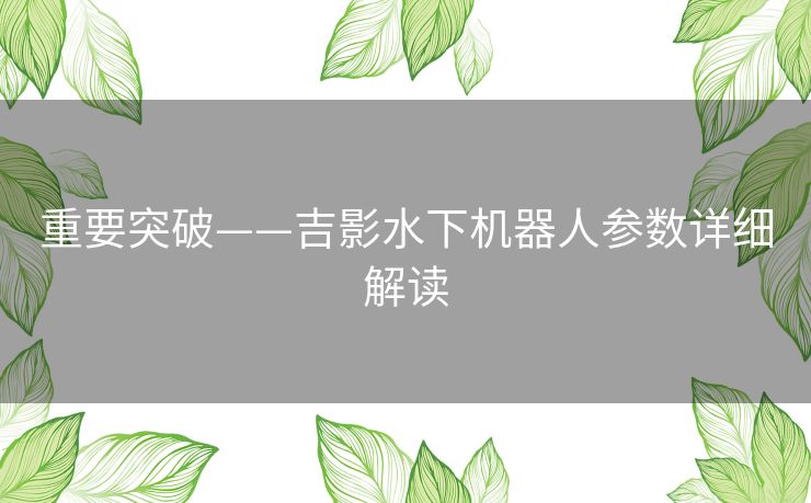 重要突破——吉影水下机器人参数详细解读