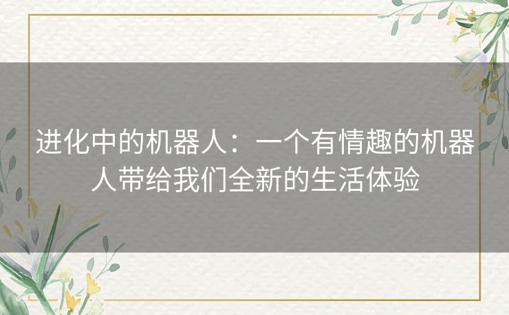 进化中的机器人：一个有情趣的机器人带给我们全新的生活体验