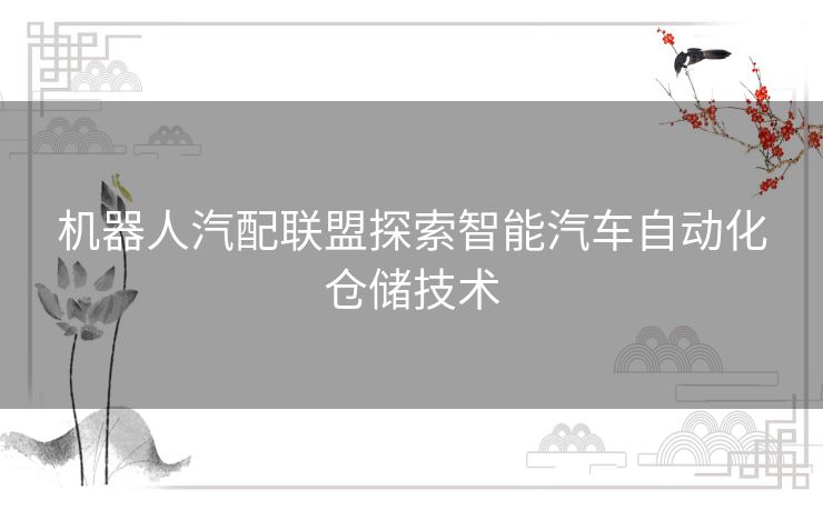 机器人汽配联盟探索智能汽车自动化仓储技术