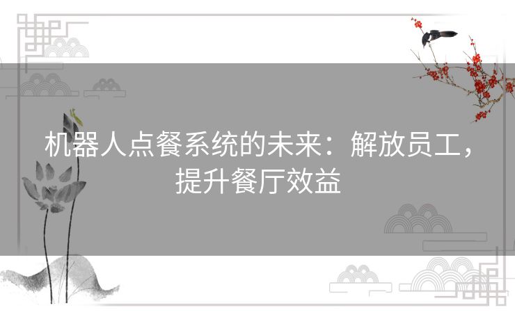 机器人点餐系统的未来：解放员工，提升餐厅效益
