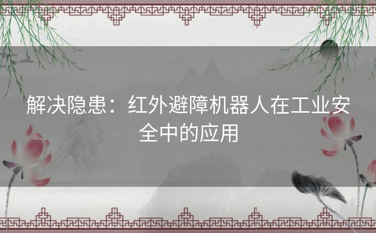 解决隐患：红外避障机器人在工业安全中的应用