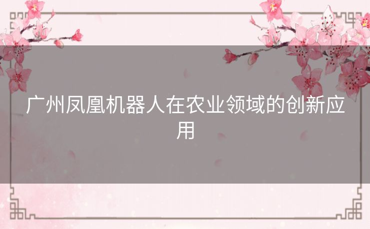 广州凤凰机器人在农业领域的创新应用