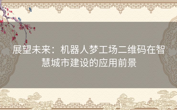 展望未来：机器人梦工场二维码在智慧城市建设的应用前景