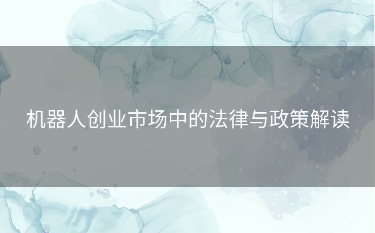 机器人创业市场中的法律与政策解读