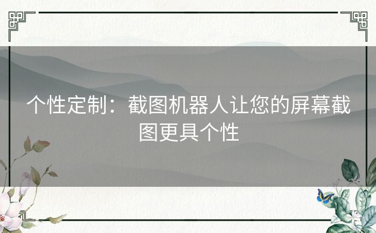 个性定制：截图机器人让您的屏幕截图更具个性