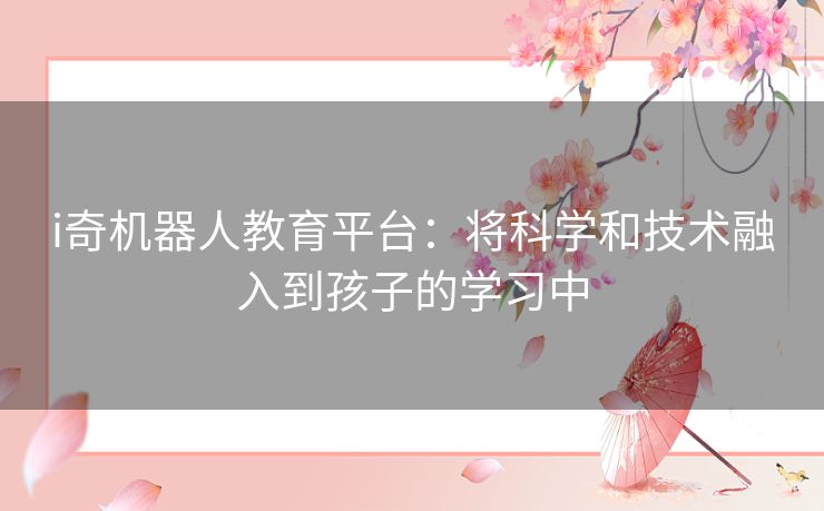 i奇机器人教育平台：将科学和技术融入到孩子的学习中