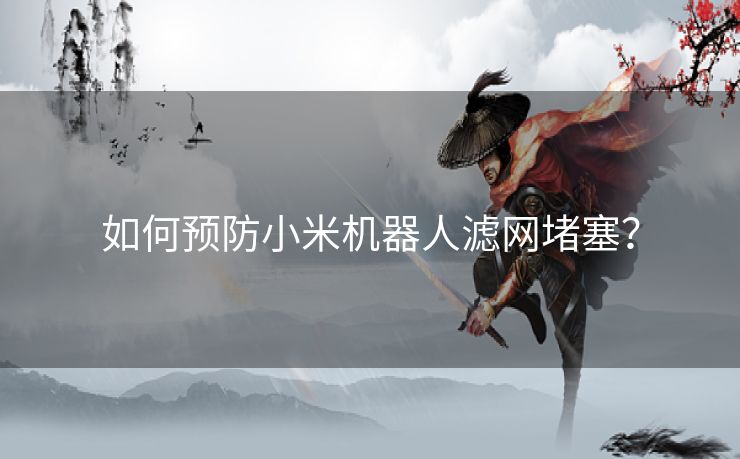 如何预防小米机器人滤网堵塞？