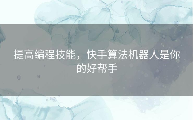 提高编程技能，快手算法机器人是你的好帮手