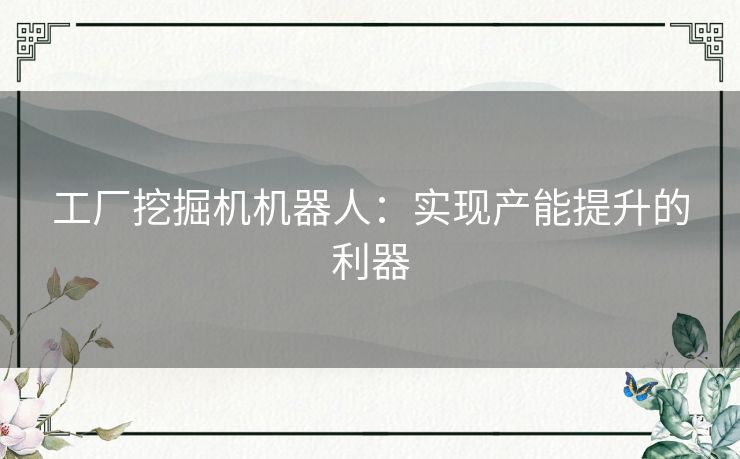 工厂挖掘机机器人：实现产能提升的利器