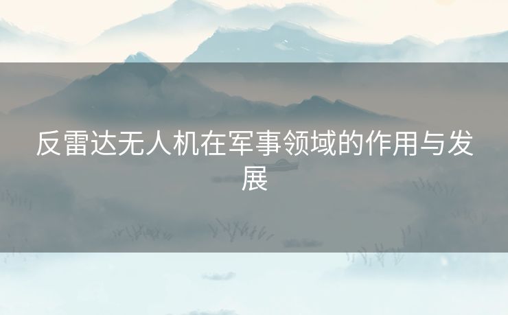 反雷达无人机在军事领域的作用与发展