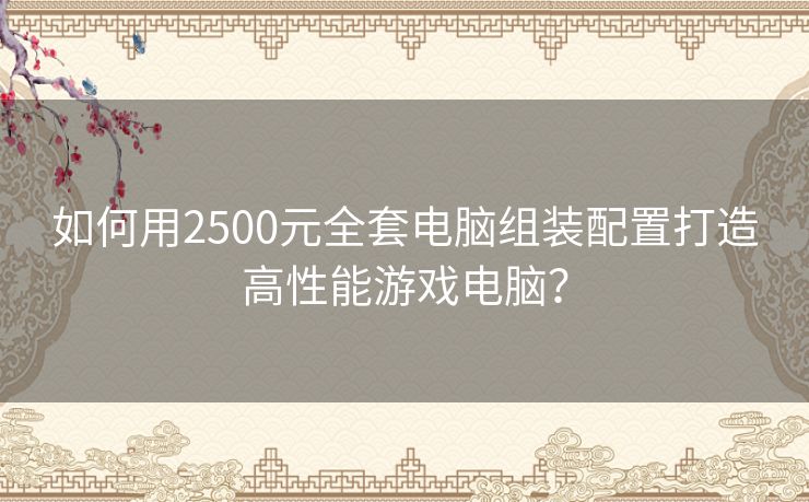 如何用2500元全套电脑组装配置打造高性能游戏电脑？