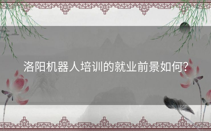 洛阳机器人培训的就业前景如何？
