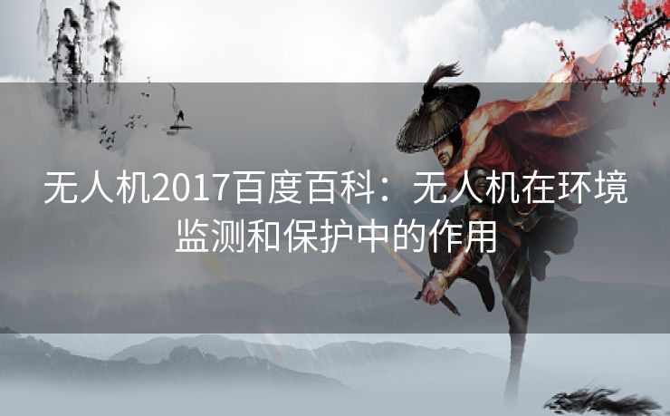 无人机2017百度百科：无人机在环境监测和保护中的作用