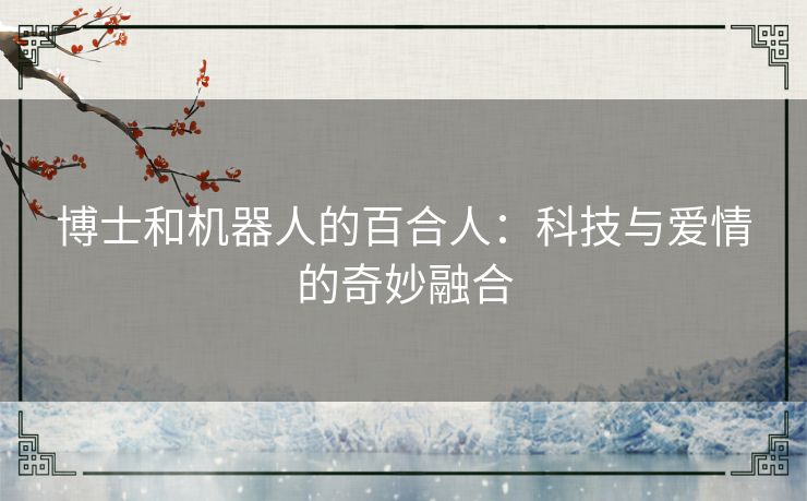 博士和机器人的百合人：科技与爱情的奇妙融合