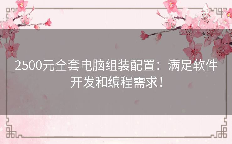 2500元全套电脑组装配置：满足软件开发和编程需求！