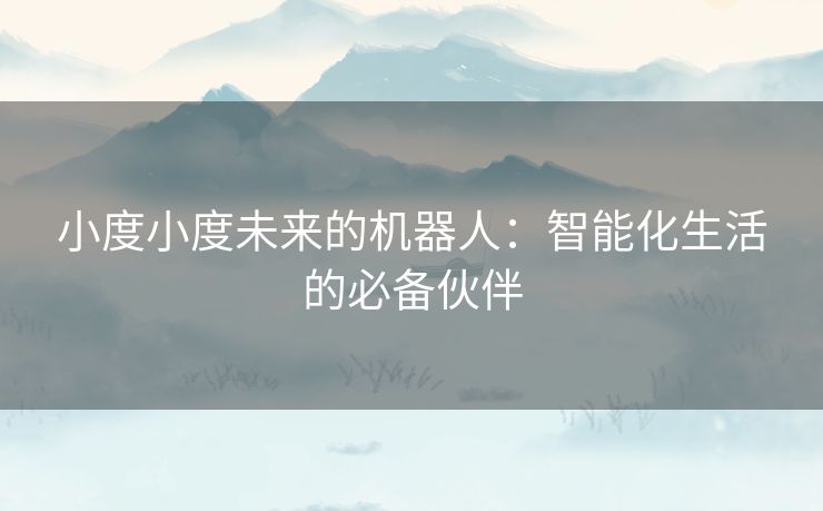 小度小度未来的机器人：智能化生活的必备伙伴