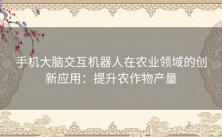 手机大脑交互机器人在农业领域的创新应用：提升农作物产量