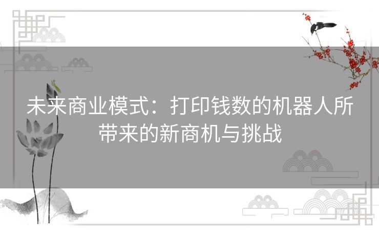 未来商业模式：打印钱数的机器人所带来的新商机与挑战