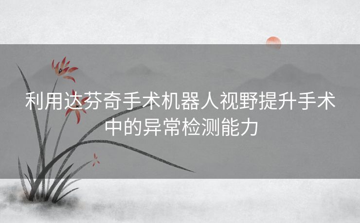 利用达芬奇手术机器人视野提升手术中的异常检测能力