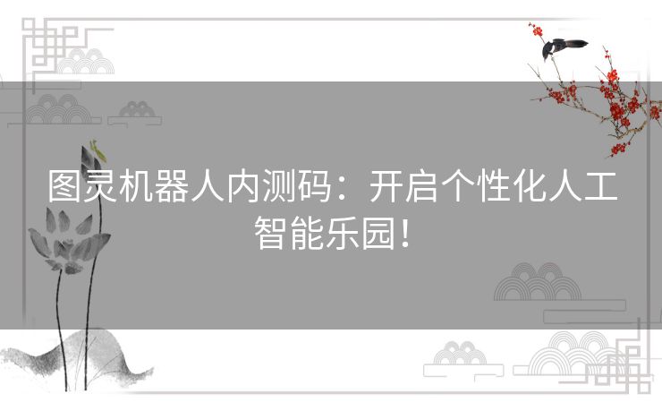 图灵机器人内测码：开启个性化人工智能乐园！