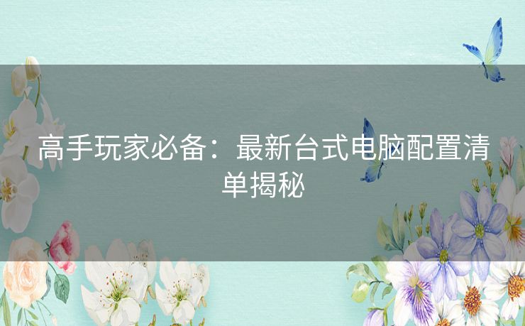 高手玩家必备：最新台式电脑配置清单揭秘