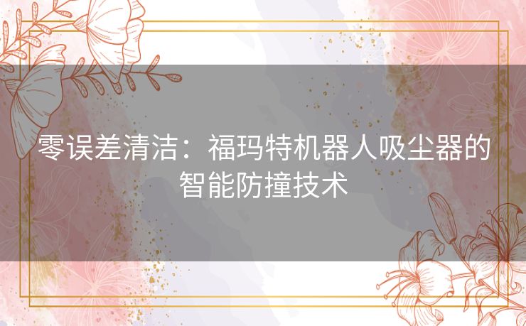 零误差清洁：福玛特机器人吸尘器的智能防撞技术