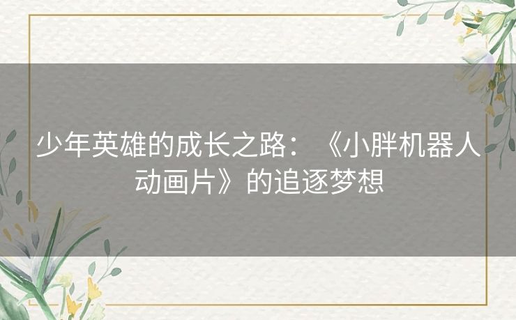 少年英雄的成长之路：《小胖机器人动画片》的追逐梦想