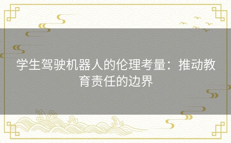 学生驾驶机器人的伦理考量：推动教育责任的边界