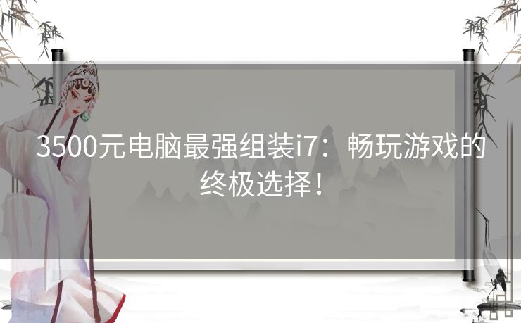 3500元电脑最强组装i7：畅玩游戏的终极选择！