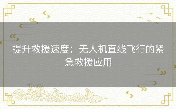 提升救援速度：无人机直线飞行的紧急救援应用