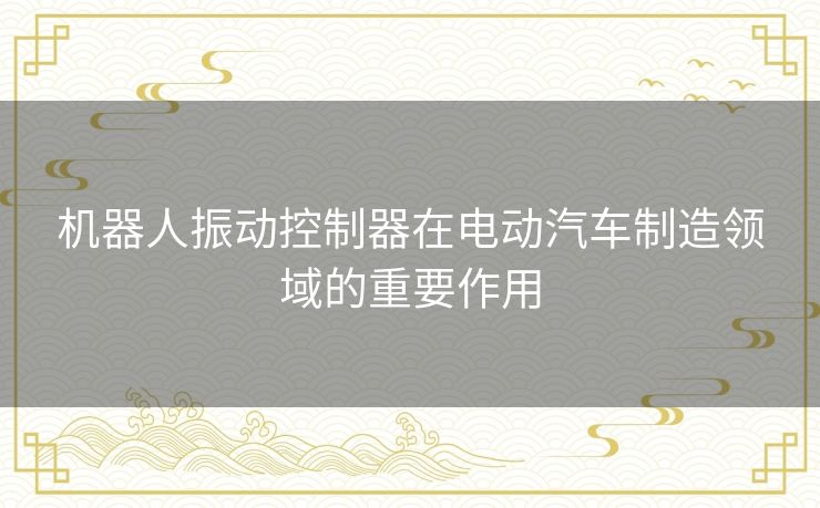 机器人振动控制器在电动汽车制造领域的重要作用
