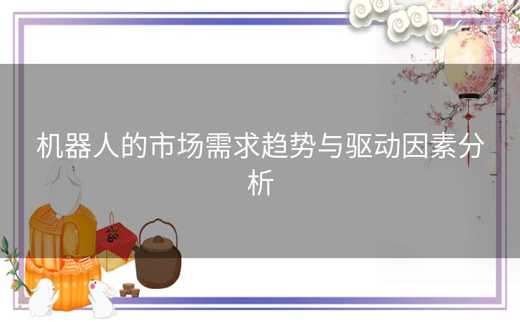 机器人的市场需求趋势与驱动因素分析