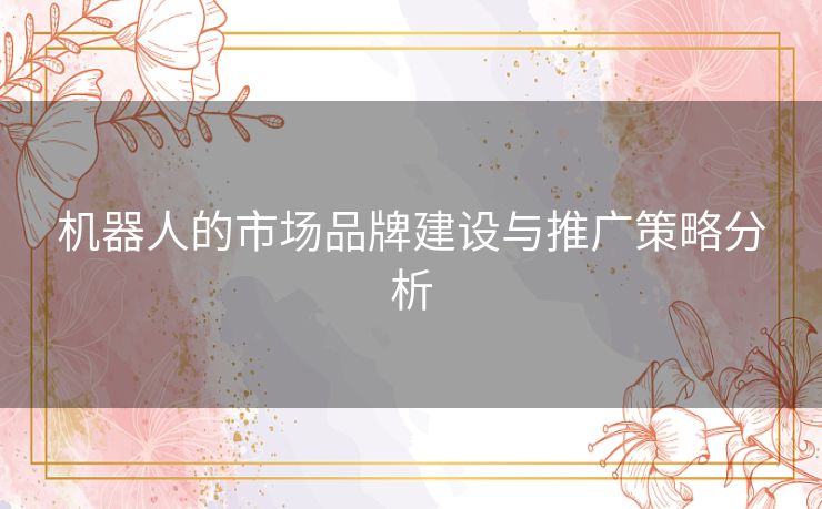 机器人的市场品牌建设与推广策略分析