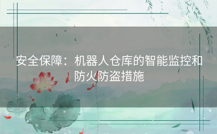 安全保障：机器人仓库的智能监控和防火防盗措施
