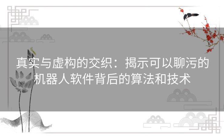 真实与虚构的交织：揭示可以聊污的机器人软件背后的算法和技术