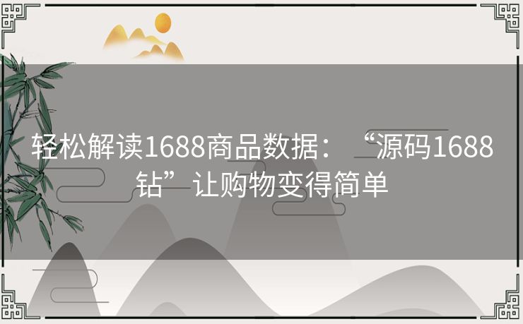轻松解读1688商品数据：“源码1688钻”让购物变得简单