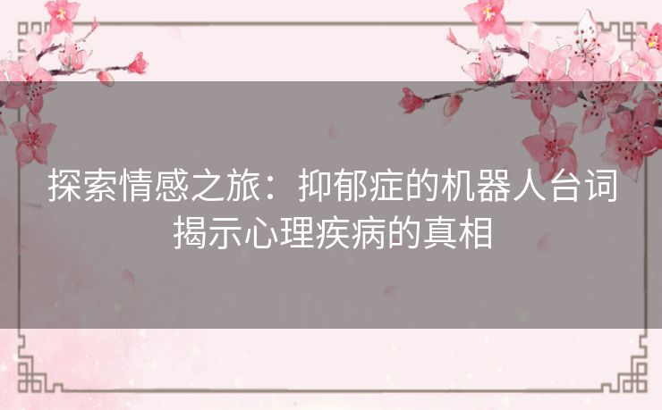 探索情感之旅：抑郁症的机器人台词揭示心理疾病的真相