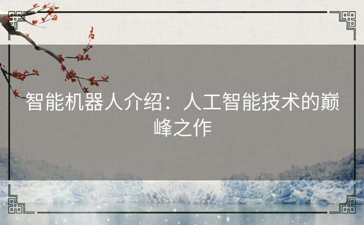 智能机器人介绍：人工智能技术的巅峰之作