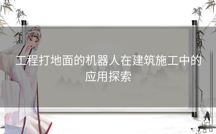 工程打地面的机器人在建筑施工中的应用探索