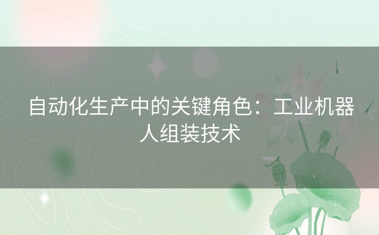 自动化生产中的关键角色：工业机器人组装技术