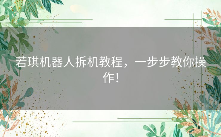 若琪机器人拆机教程，一步步教你操作！