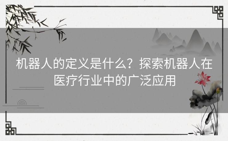 机器人的定义是什么？探索机器人在医疗行业中的广泛应用
