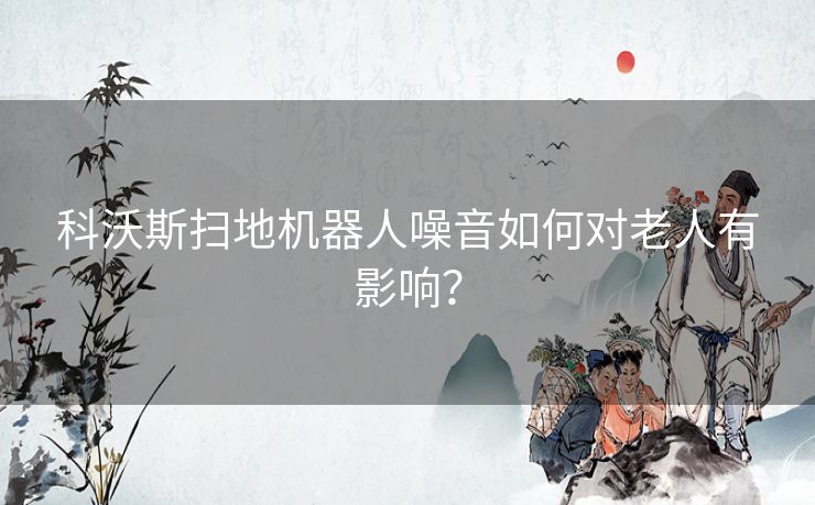 科沃斯扫地机器人噪音如何对老人有影响？