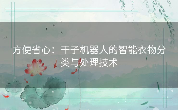 方便省心：干子机器人的智能衣物分类与处理技术