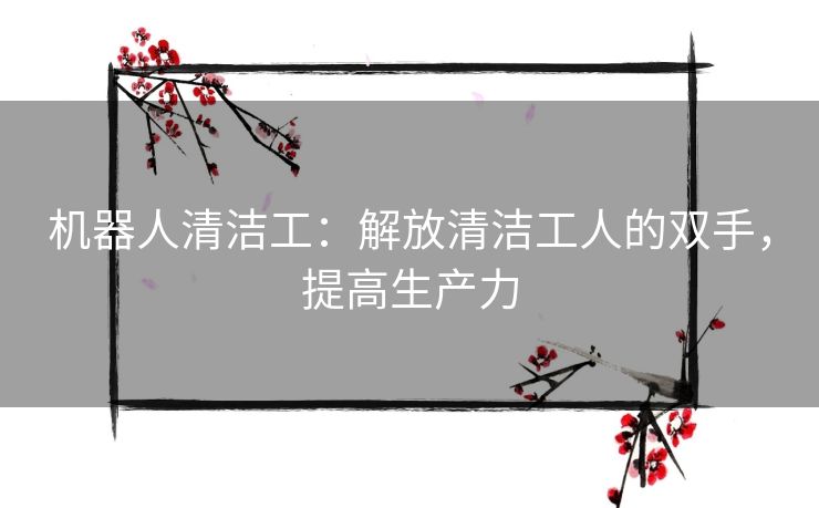 机器人清洁工：解放清洁工人的双手，提高生产力