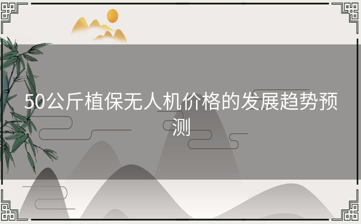 50公斤植保无人机价格的发展趋势预测