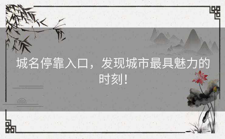 城名停靠入口，发现城市最具魅力的时刻！